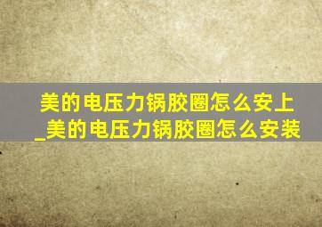 美的电压力锅胶圈怎么安上_美的电压力锅胶圈怎么安装