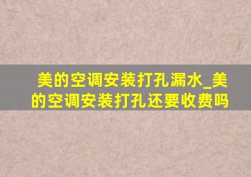 美的空调安装打孔漏水_美的空调安装打孔还要收费吗