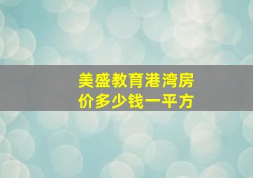 美盛教育港湾房价多少钱一平方