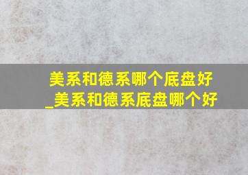 美系和德系哪个底盘好_美系和德系底盘哪个好