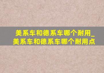 美系车和德系车哪个耐用_美系车和德系车哪个耐用点