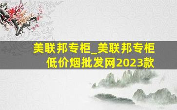 美联邦专柜_美联邦专柜(低价烟批发网)2023款