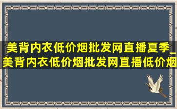 美背内衣(低价烟批发网)直播夏季_美背内衣(低价烟批发网)直播(低价烟批发网)