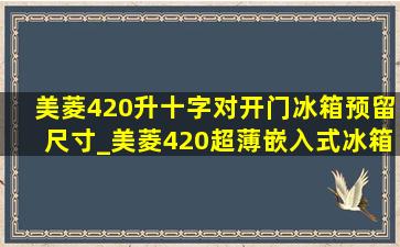 美菱420升十字对开门冰箱预留尺寸_美菱420超薄嵌入式冰箱预留尺寸