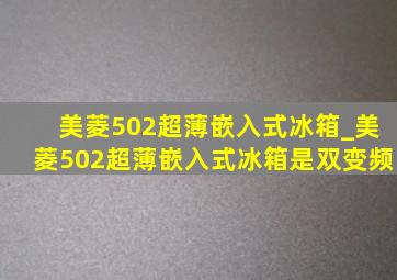 美菱502超薄嵌入式冰箱_美菱502超薄嵌入式冰箱是双变频