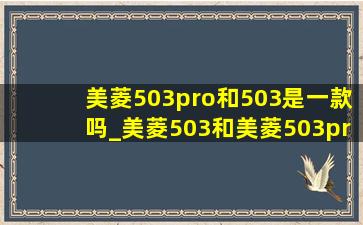 美菱503pro和503是一款吗_美菱503和美菱503pro是同一个吗