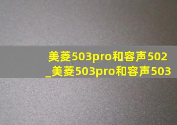 美菱503pro和容声502_美菱503pro和容声503