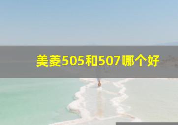 美菱505和507哪个好