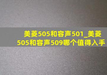 美菱505和容声501_美菱505和容声509哪个值得入手