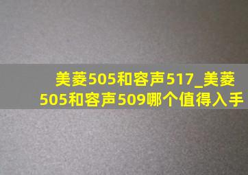 美菱505和容声517_美菱505和容声509哪个值得入手