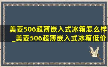 美菱506超薄嵌入式冰箱怎么样_美菱506超薄嵌入式冰箱(低价烟批发网)价