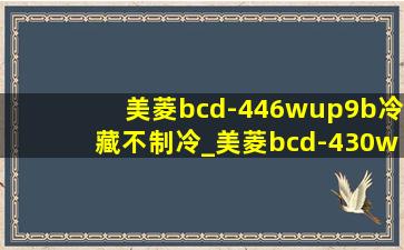 美菱bcd-446wup9b冷藏不制冷_美菱bcd-430wup9b冷藏不制冷