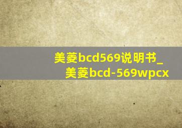 美菱bcd569说明书_美菱bcd-569wpcx