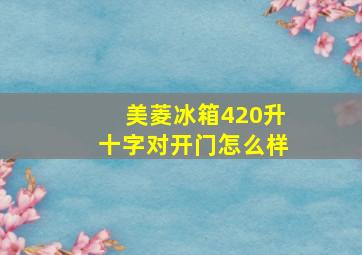 美菱冰箱420升十字对开门怎么样