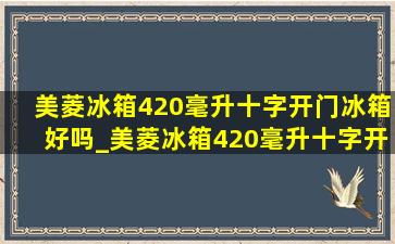 美菱冰箱420毫升十字开门冰箱好吗_美菱冰箱420毫升十字开门