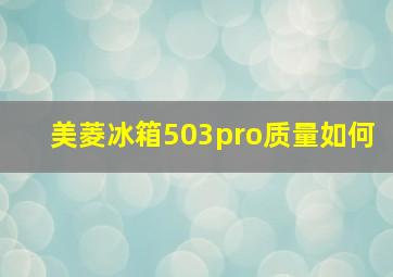 美菱冰箱503pro质量如何