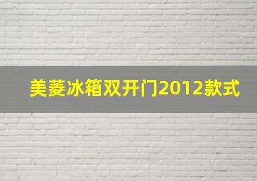 美菱冰箱双开门2012款式