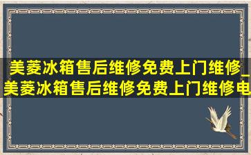 美菱冰箱售后维修免费上门维修_美菱冰箱售后维修免费上门维修电话