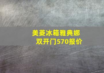 美菱冰箱雅典娜双开门570报价