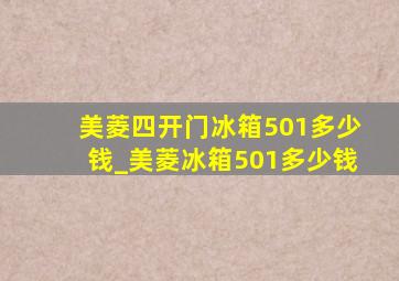 美菱四开门冰箱501多少钱_美菱冰箱501多少钱