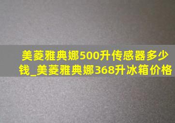 美菱雅典娜500升传感器多少钱_美菱雅典娜368升冰箱价格