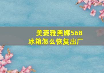 美菱雅典娜568冰箱怎么恢复出厂