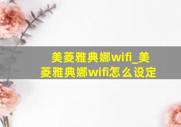 美菱雅典娜wifi_美菱雅典娜wifi怎么设定