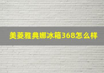 美菱雅典娜冰箱368怎么样