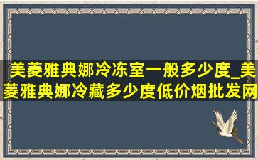 美菱雅典娜冷冻室一般多少度_美菱雅典娜冷藏多少度(低价烟批发网)