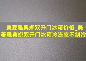 美菱雅典娜双开门冰箱价格_美菱雅典娜双开门冰箱冷冻室不制冷