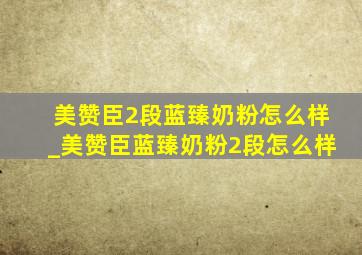 美赞臣2段蓝臻奶粉怎么样_美赞臣蓝臻奶粉2段怎么样