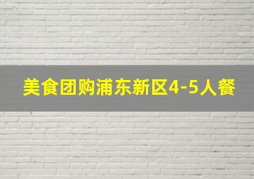 美食团购浦东新区4-5人餐