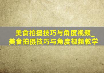 美食拍摄技巧与角度视频_美食拍摄技巧与角度视频教学