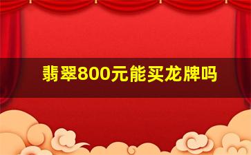 翡翠800元能买龙牌吗