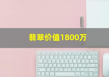 翡翠价值1800万