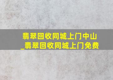 翡翠回收同城上门中山_翡翠回收同城上门免费