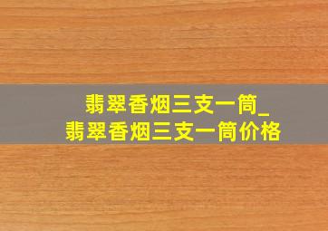 翡翠香烟三支一筒_翡翠香烟三支一筒价格