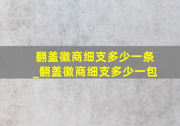 翻盖徽商细支多少一条_翻盖徽商细支多少一包