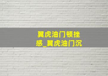 翼虎油门顿挫感_翼虎油门沉