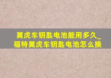 翼虎车钥匙电池能用多久_福特翼虎车钥匙电池怎么换