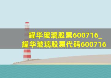 耀华玻璃股票600716_耀华玻璃股票代码600716