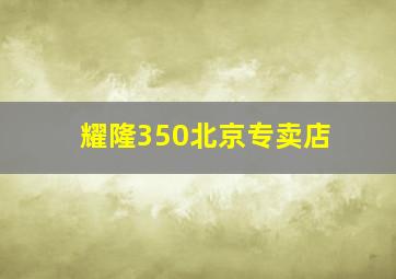 耀隆350北京专卖店