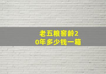 老五粮窖龄20年多少钱一箱