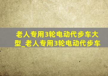 老人专用3轮电动代步车大型_老人专用3轮电动代步车