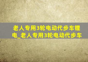 老人专用3轮电动代步车锂电_老人专用3轮电动代步车