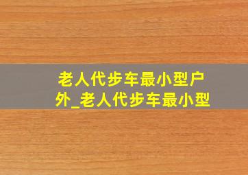 老人代步车最小型户外_老人代步车最小型