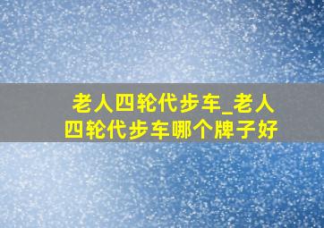 老人四轮代步车_老人四轮代步车哪个牌子好