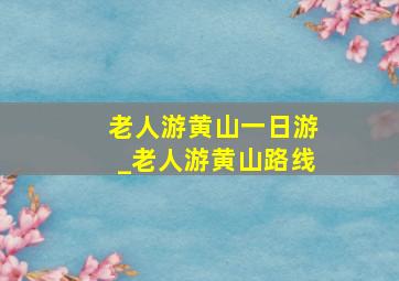 老人游黄山一日游_老人游黄山路线