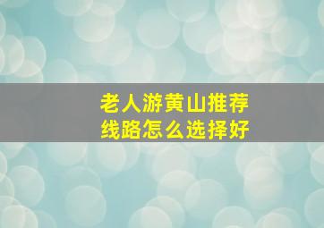 老人游黄山推荐线路怎么选择好