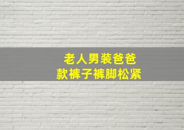 老人男装爸爸款裤子裤脚松紧